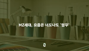 MZ세대의 문화 '텀꾸' -디자인 편