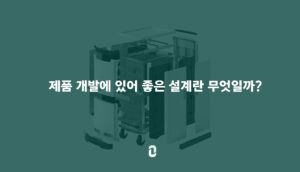 제품 개발에 있어 좋은 설계란 무엇일까?