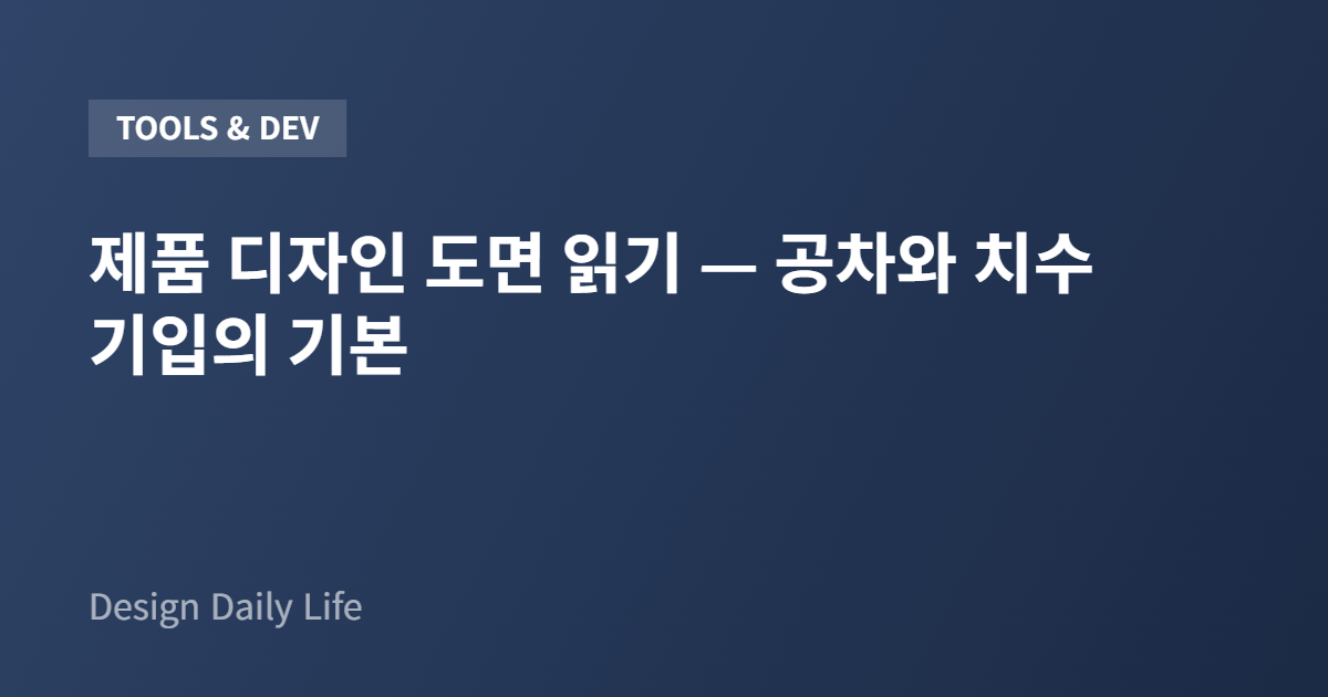 제품 디자인 도면 읽기 — 공차와 치수 기입의 기본 - 아티클 타이틀 카드