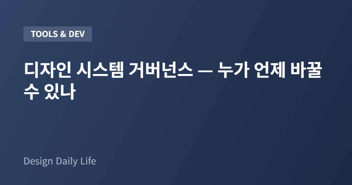 디자인 시스템 거버넌스 — 누가 언제 바꿀 수 있나 - 아티클 타이틀 카드