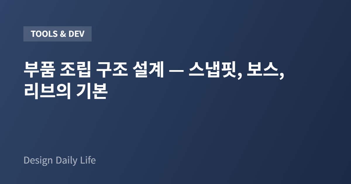 부품 조립 구조 설계 — 스냅핏, 보스, 리브의 기본 - 아티클 타이틀 카드