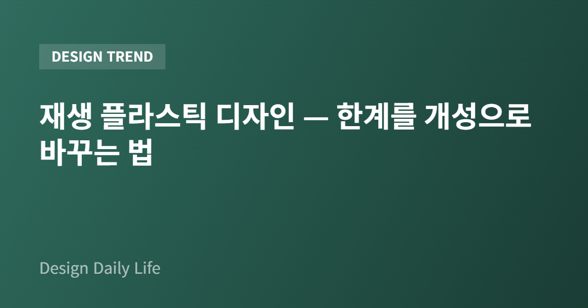 재생 플라스틱 디자인 — 한계를 개성으로 바꾸는 법 - 아티클 타이틀 카드