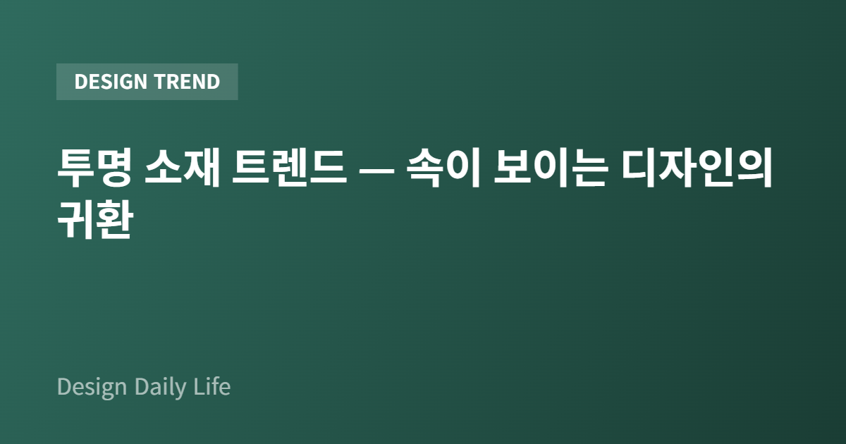 투명 소재 트렌드 — 속이 보이는 디자인의 귀환 - 아티클 타이틀 카드