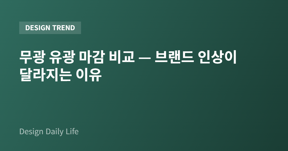 무광 유광 마감 비교 — 브랜드 인상이 달라지는 이유 - 아티클 타이틀 카드