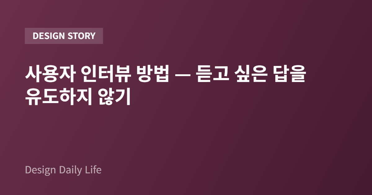 사용자 인터뷰 방법 — 듣고 싶은 답을 유도하지 않기 - 아티클 타이틀 카드