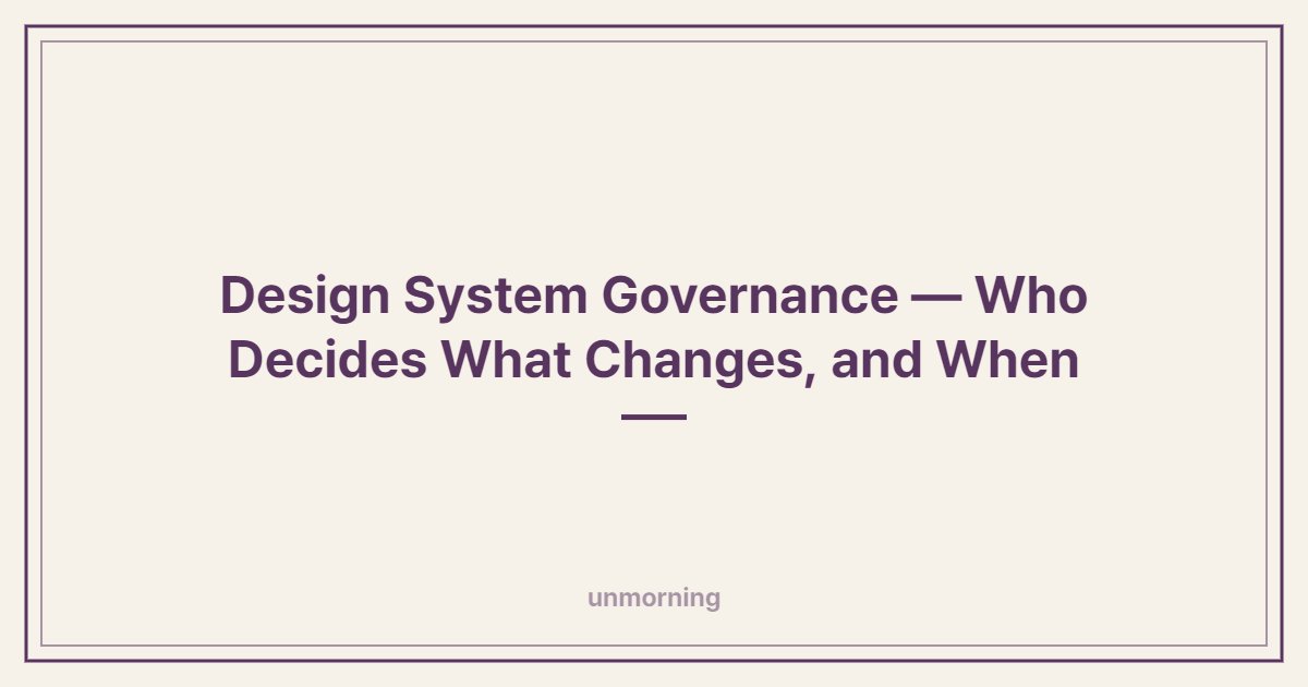 Title card: Design System Governance — Who Decides What Changes, and When