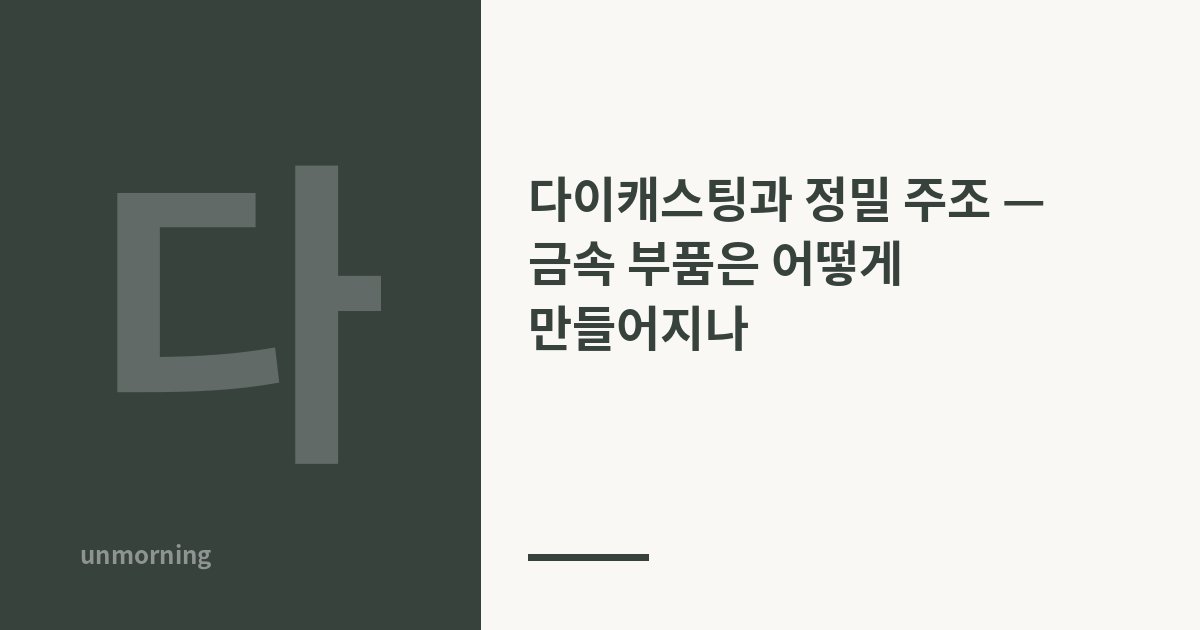 타이틀 카드: 다이캐스팅과 정밀 주조 — 금속 부품은 어떻게 만들어지나