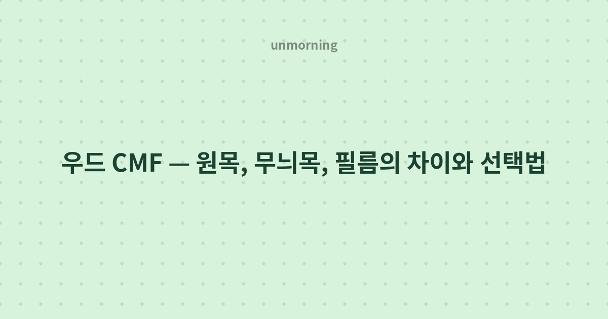 타이틀 카드: 우드 CMF — 원목, 무늬목, 필름의 차이와 선택법
