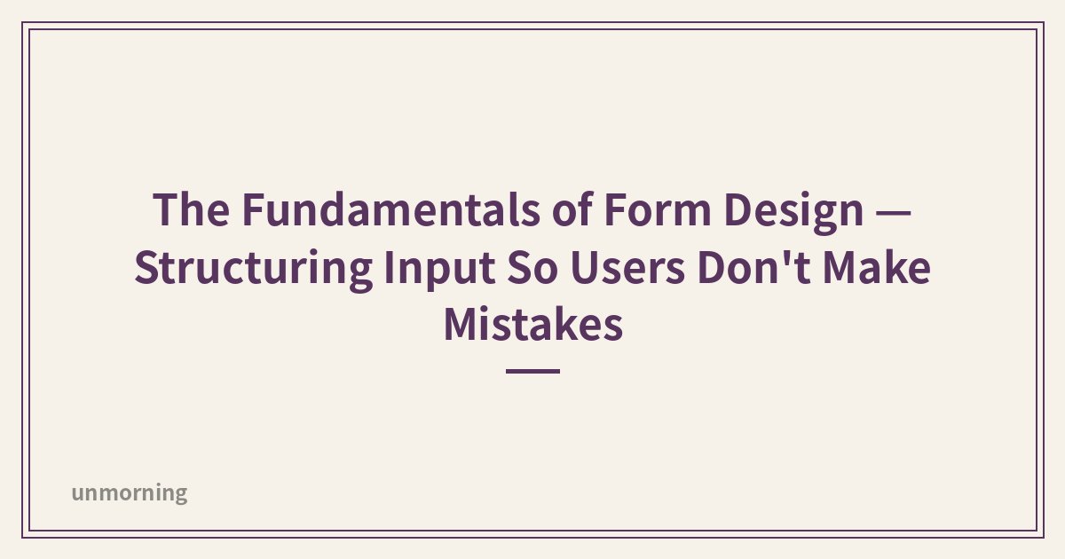 Title card: The Fundamentals of Form Design — Structuring Input So Users Don't Make Mistakes