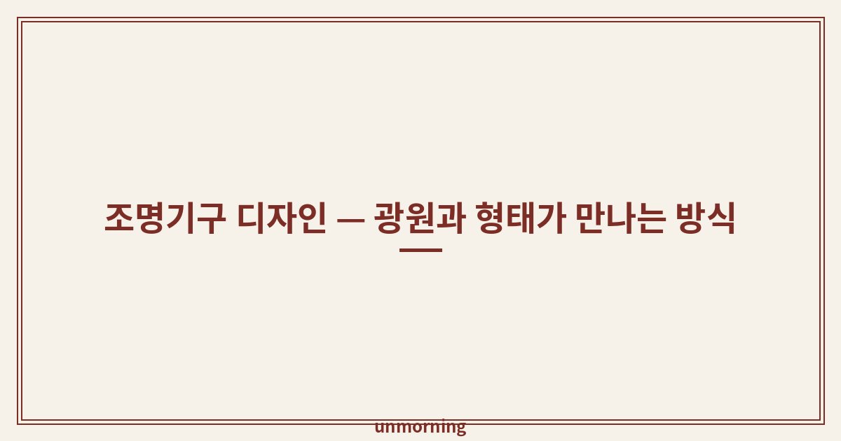 타이틀 카드: 조명기구 디자인 — 광원과 형태가 만나는 방식
