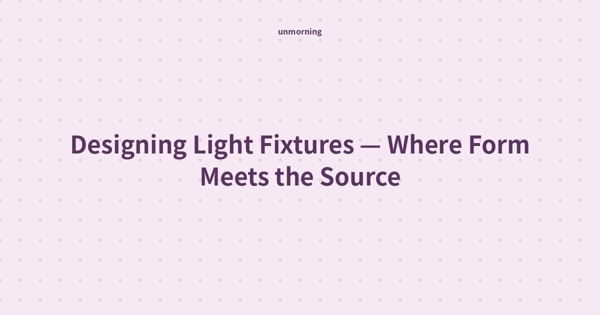 Title card: Designing Light Fixtures — Where Form Meets the Source