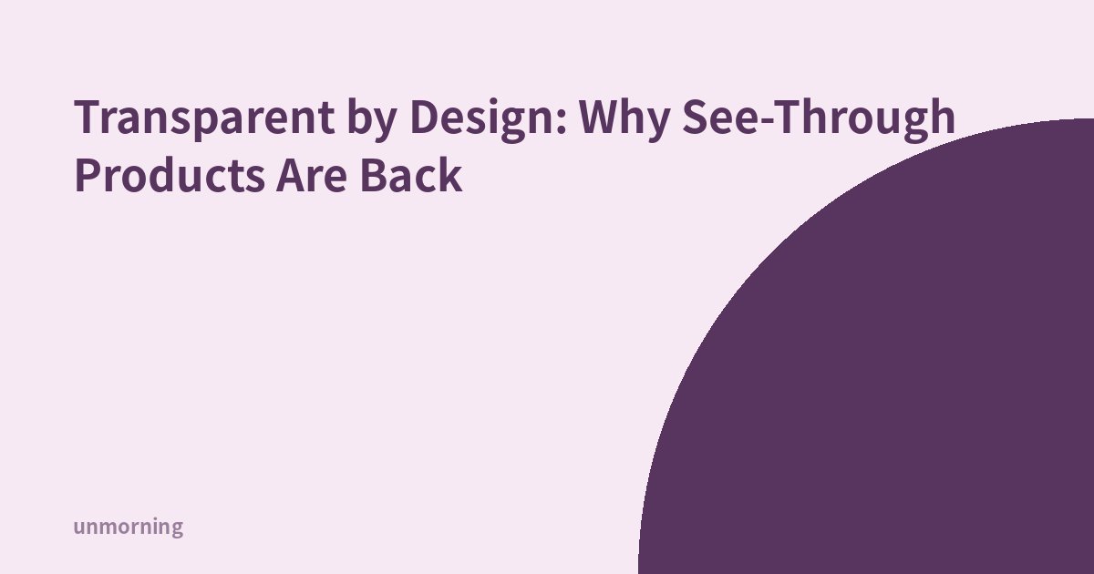 Title card: Transparent by Design: Why See-Through Products Are Back