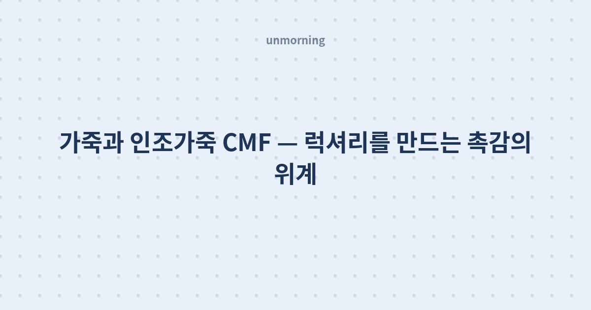 타이틀 카드: 가죽과 인조가죽 CMF — 럭셔리를 만드는 촉감의 위계