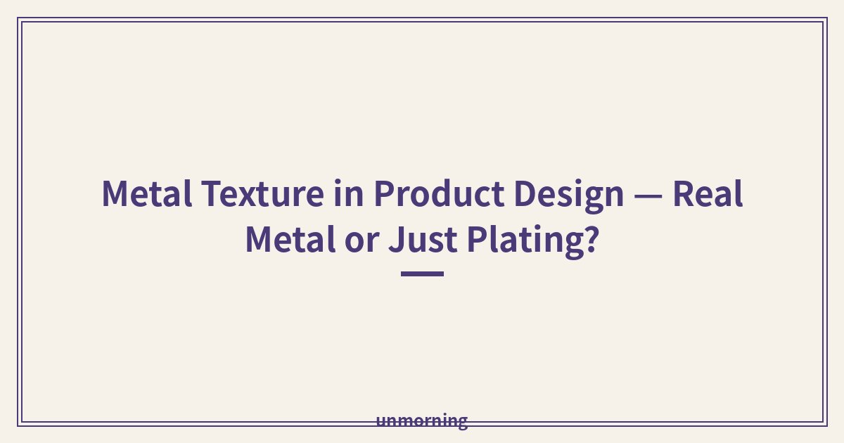 Title card: Metal Texture in Product Design — Real Metal or Just Plating?