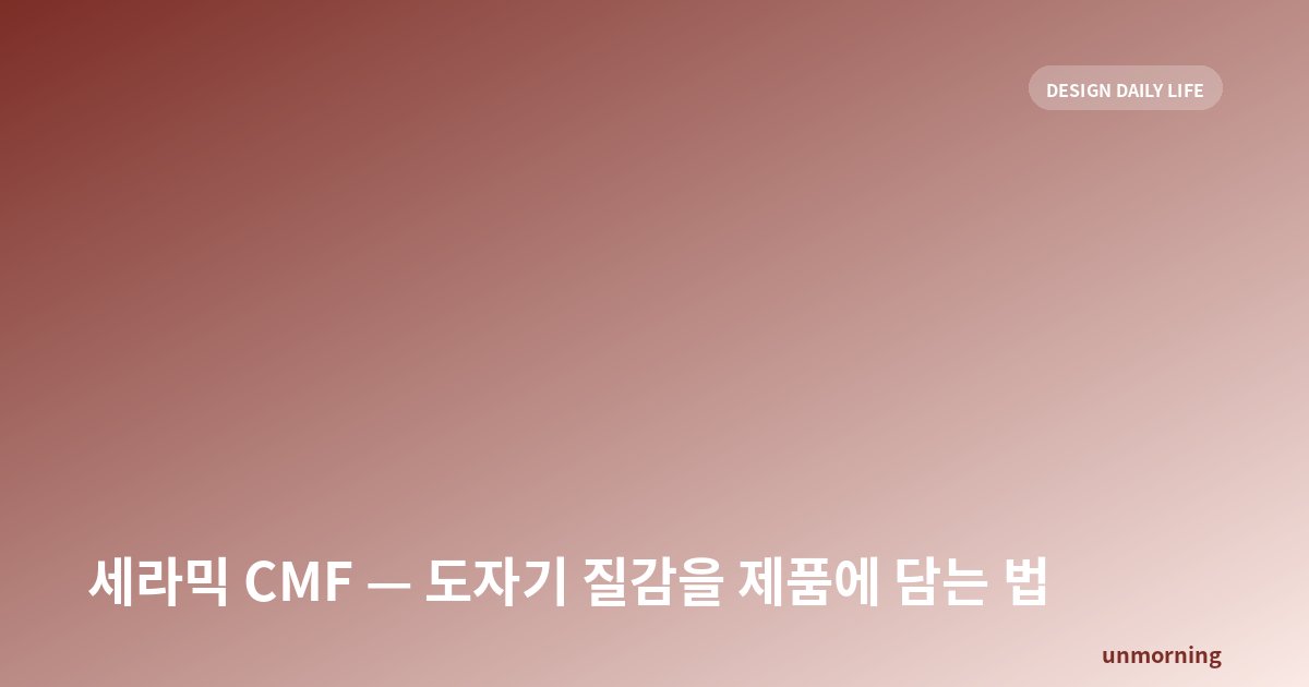 타이틀 카드: 세라믹 CMF — 도자기 질감을 제품에 담는 법