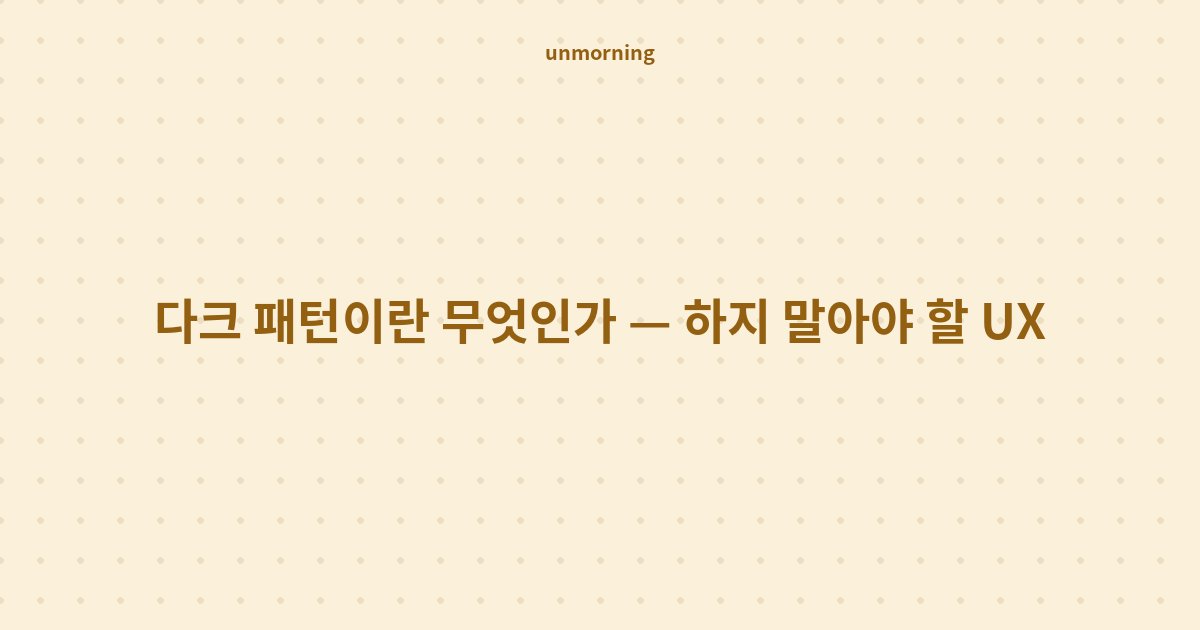 타이틀 카드: 다크 패턴이란 무엇인가 — 하지 말아야 할 UX