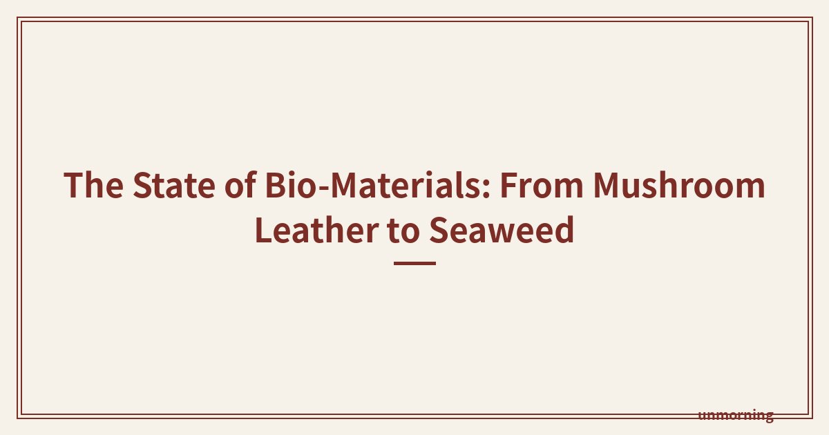 Title card: The State of Bio-Materials: From Mushroom Leather to Seaweed