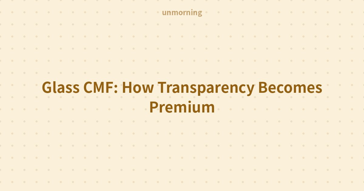 Title card: Glass CMF: How Transparency Becomes Premium