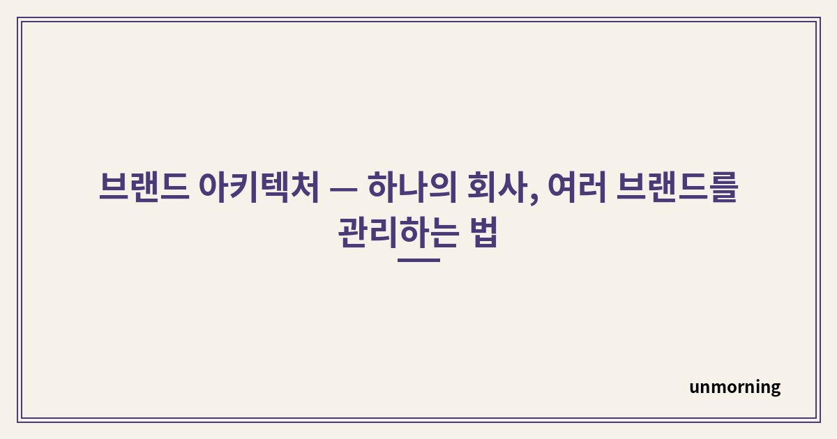 타이틀 카드: 브랜드 아키텍처 — 하나의 회사, 여러 브랜드를 관리하는 법