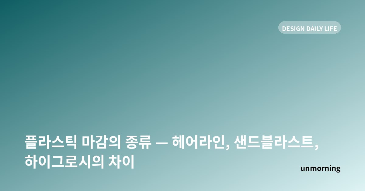 타이틀 카드: 플라스틱 마감의 종류 — 헤어라인, 샌드블라스트, 하이그로시의 차이