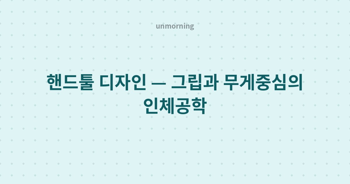 타이틀 카드: 핸드툴 디자인 — 그립과 무게중심의 인체공학