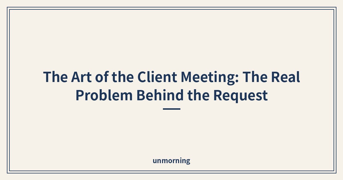 Title card: The Art of the Client Meeting: The Real Problem Behind the Request