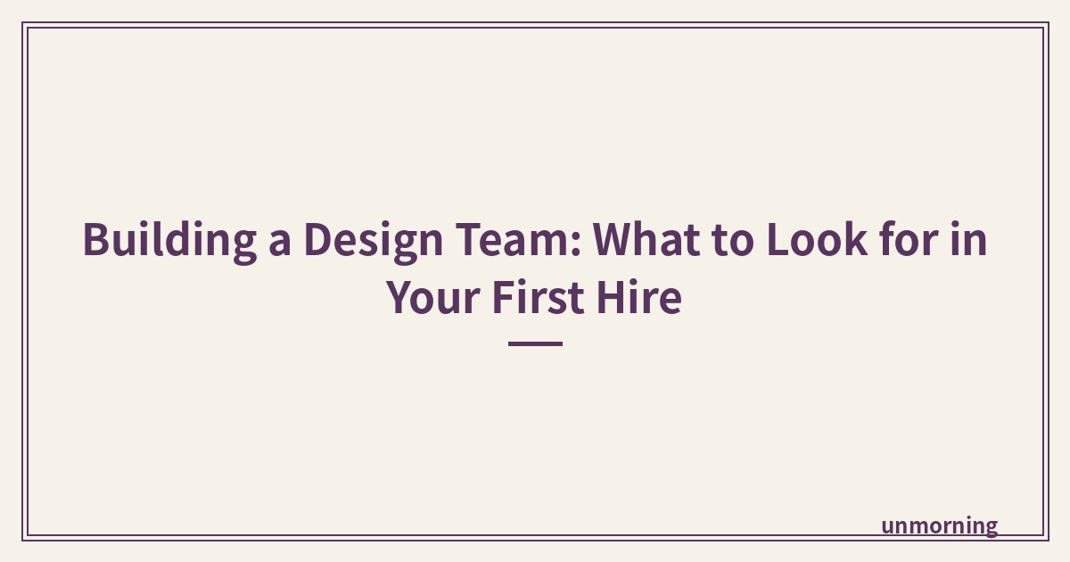 Title card: Building a Design Team: What to Look for in Your First Hire