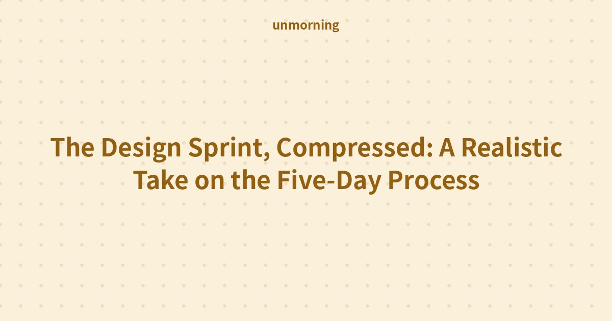 Title card: The Design Sprint, Compressed: A Realistic Take on the Five-Day Process