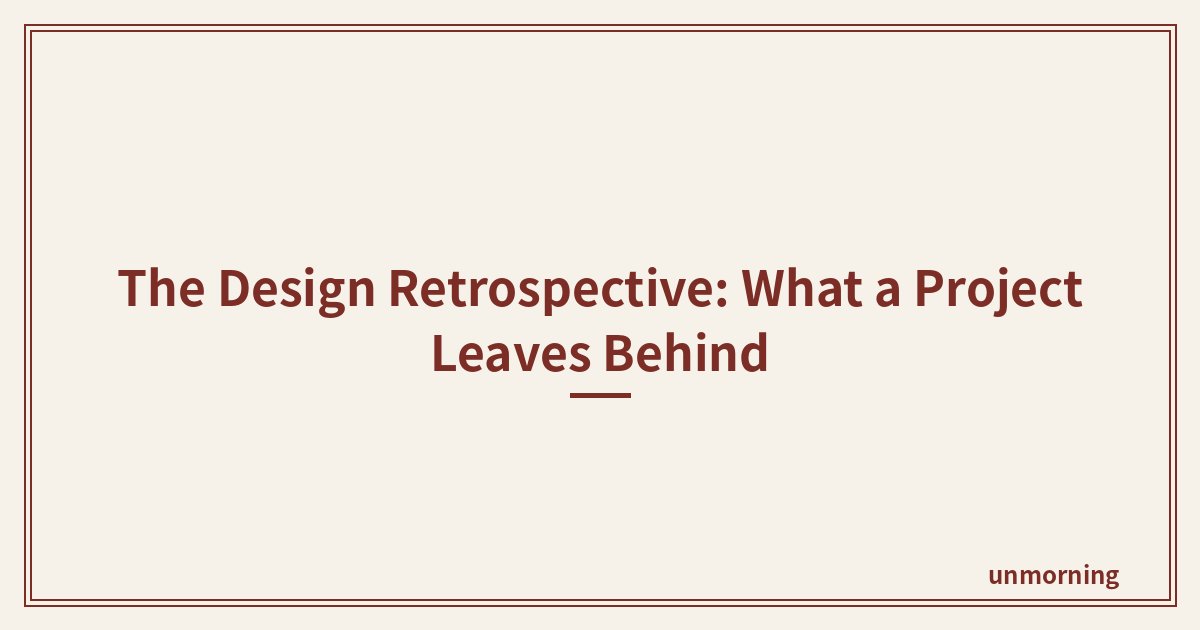Title card: The Design Retrospective: What a Project Leaves Behind